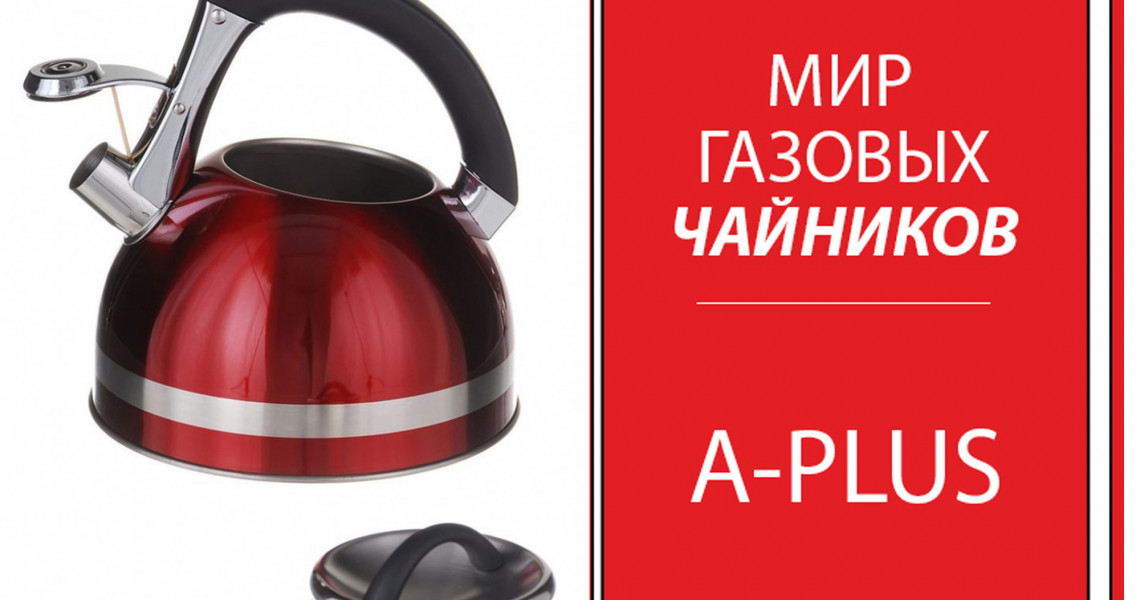 Газовые чайники A-PLUS-мечта каждой хозяйки!